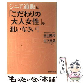 【中古】 シニア通販は「こだわりの大人女性」を狙いなさい！ / 高山 隆司/山下 幸弘 / ダイヤモンド社 [単行本（ソフトカバー）]【メール便送料無料】【最短翌日配達対応】