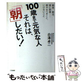 【中古】 100歳まで元気な人それは、「朝」しだい！ / 白澤 卓二 / 三笠書房 [単行本]【メール便送料無料】【あす楽対応】