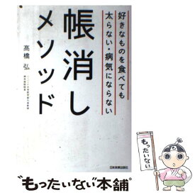 【中古】 好きなものを食べても太らない・病気にならない帳消しメソッド / 高橋 弘 / 日本実業出版社 [単行本]【メール便送料無料】【あす楽対応】