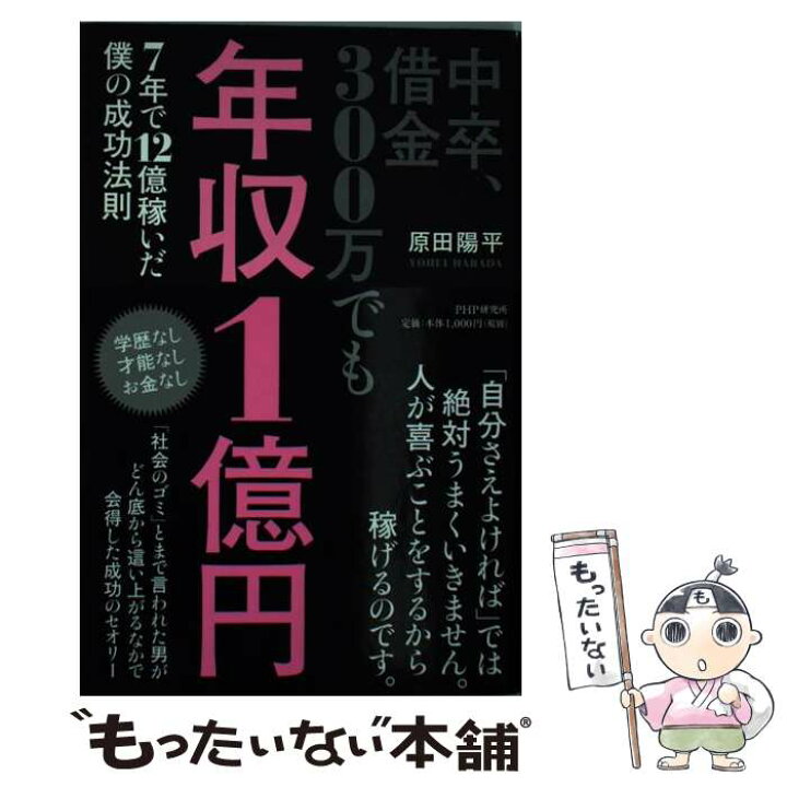 楽天市場 中古 中卒 借金３００万でも年収１億円 ７年で１２億稼いだ僕の成功法則 原田 陽平 ｐｈｐ研究所 単行本 メール便送料無料 あす楽対応 もったいない本舗 楽天市場店