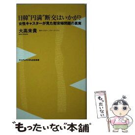 【中古】 日韓“円満”断交はいかが？ 女性キャスターが見た慰安婦問題の真実 / 大高 未貴 / ワニブックス [新書]【メール便送料無料】【あす楽対応】