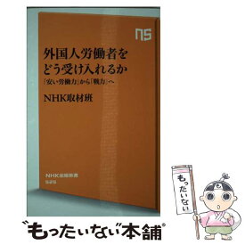 【中古】 外国人労働者をどう受け入れるか 「安い労働力」から「戦力」へ / NHK取材班 / NHK出版 [新書]【メール便送料無料】【あす楽対応】