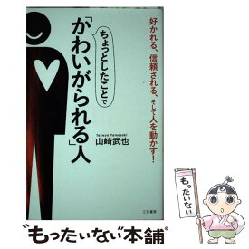 【中古】 ちょっとしたことで「かわいがられる」人 好かれる、信頼される、そして人を動かす！ / 山崎 武也 / 三笠書房 [単行本]【メール便送料無料】【あす楽対応】