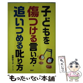 【中古】 子どもを傷つける言い方・追いつめる叱り方 子どもにビシッと効く言葉と関わり方 / 荻野ゆう子 / PHP研究所 [単行本]【メール便送料無料】【あす楽対応】