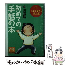 【中古】 初めての手話の本 下（上手に使える基本編） / 丸山 浩路 / 祥伝社 [文庫]【メール便送料無料】【あす楽対応】