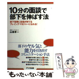 【中古】 10分の面談で部下を伸ばす法 部下指導に自信が持てるプレイング・マネジャーになれ / 山根 孝一 / アニモ出版 [単行本（ソフトカバー）]【メール便送料無料】【あす楽対応】