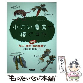 【中古】 小さい農業で稼ぐコツ 加工・直売・幸せ家族農業で30a1200万円 / 西田栄喜 / 農山漁村文化協会 [単行本（ソフトカバー）]【メール便送料無料】【あす楽対応】