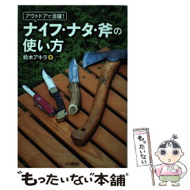 【中古】 アウトドアで活躍！ナイフ・ナタ・斧の使い方 / 鈴木 アキラ / 山と渓谷社 [単行本（ソフトカバー）]【メール便送料無料】【あす楽対応】