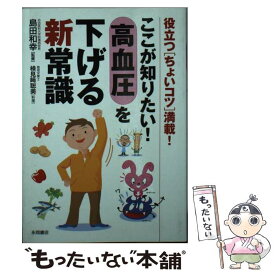 【中古】 ここが知りたい！高血圧を下げる新常識 役立つ「ちょいコツ」満載！ / 島田 和幸 / 永岡書店 [単行本]【メール便送料無料】【あす楽対応】