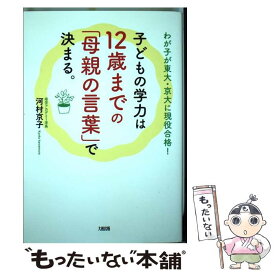 【中古】 子どもの学力は12歳までの「母親の言葉」で決まる。 わが子が東大・京大に現役合格！ / 河村京子 / 大和出版 [単行本（ソフトカバー）]【メール便送料無料】【あす楽対応】