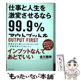 【中古】 仕事と人生を激変させるなら99．9％アウトプットを先にしなさい / 金川 顕教 / SBクリエイティブ [単行本]【メール便送料無料】【あす楽対応】