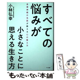 【中古】 すべての悩みが小さなことに思える生き方 / 小林 弘幸 / マキノ出版 [単行本（ソフトカバー）]【メール便送料無料】【最短翌日配達対応】