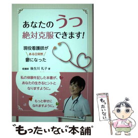 【中古】 あなたのうつ絶対克服できます！ 現役看護師がある日突然鬱になった / 後生川 礼子 / ごま書房新社 [単行本（ソフトカバー）]【メール便送料無料】【あす楽対応】