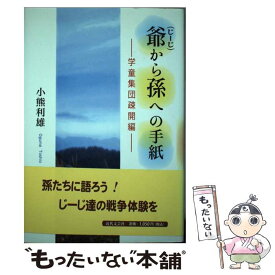 【中古】 爺から孫への手紙 学童集団疎開編 / 小熊 利雄 / 近代文藝社 [単行本]【メール便送料無料】【あす楽対応】