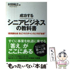 【中古】 成功するシニアビジネスの教科書 「超高齢社会」をビジネスチャンスにする“技術” / 村田 裕之 / 日本経済 [単行本（ソフトカバー）]【メール便送料無料】【最短翌日配達対応】