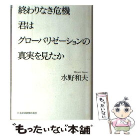 【中古】 終わりなき危機君はグローバリゼーションの真実を見たか / 水野 和夫 / 日経BPマーケティング(日本経済新聞出版 [単行本]【メール便送料無料】【あす楽対応】