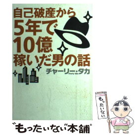 【中古】 自己破産から5年で10億稼いだ男の話 / チャーリー タカ / マガジンハウス [単行本]【メール便送料無料】【あす楽対応】