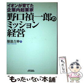 【中古】 野口禎一郎のミッション経営 イオンが育てた企業内起業家 / 服部 吉伸 / 日刊工業新聞社 [単行本]【メール便送料無料】【あす楽対応】