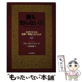 【中古】 誰も知らない男 なぜイエスは世界一有名になったか / ブルース バートン, 小林 保彦 / 日経BPマーケティング(日本経済新聞出版 [単行本]【メール便送料無料】【あす楽対応】