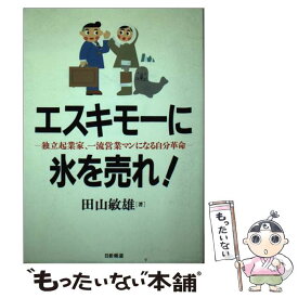 【中古】 エスキモーに氷を売れ！ 独立起業家、一流営業マンになる自分革命 / 田山 敏雄 / 日新報道 [単行本]【メール便送料無料】【あす楽対応】