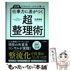 【中古】 仕事力に差がつく「超・整理術」 図解ビジネスエリートがたどり着いた / 吉澤 準特 / 三笠書房 [単行本（ソフトカバー）]【メール便送料無料】【あす楽対応】