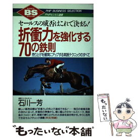 【中古】 折衝力を強化する70の鉄則 セールスの成否はこれで決まる！　売り上げを確実にア / 石川 一芳 / PHP研究所 [単行本]【メール便送料無料】【あす楽対応】