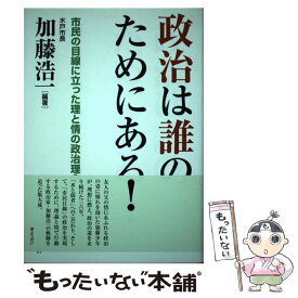 【中古】 政治は誰のためにある！ 市民の目線に立った理と情の政治理念 / 加藤 浩一 / ぎょうせい [単行本（ソフトカバー）]【メール便送料無料】【あす楽対応】