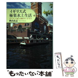 【中古】 イギリス式極楽水上生活 ナローボートで楽しむ爽快クルーズ・ライフ / 秋山 岳志 / 潮書房光人新社 [単行本]【メール便送料無料】【あす楽対応】