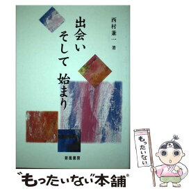 【中古】 出会いそして始まり / 西村 兼一 / 新風書房 [単行本]【メール便送料無料】【あす楽対応】