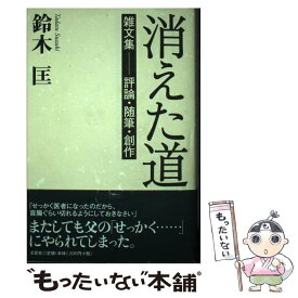 【中古】 消えた道 雑文集ー評論・随筆・創作 / 鈴木 匡 / 文芸社 [単行本]【メール便送料無料】【あす楽対応】