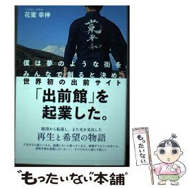 【中古】 僕は夢のような街をみんなで創ると決め、世界初の出前サイト「出前館」を起業した。 / 花蜜 幸伸 / 総合法 [単行本（ソフトカバー）]【メール便送料無料】【最短翌日配達対応】