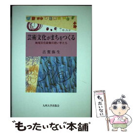 【中古】 芸術文化がまちをつくる 地域文化政策の担い手たち / 古賀 弥生 / 九州大学出版会 [単行本]【メール便送料無料】【あす楽対応】