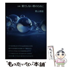 【中古】 果てしない青のために 詩集 / 青山勇樹 / 土曜美術社出版販売 [単行本]【メール便送料無料】【あす楽対応】