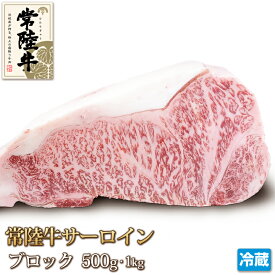 常陸牛 サーロイン 500g ブロック 牛肉 ステーキ Sirloin Steak 500g~1kg ギフト お中元 お歳暮 ご贈答 黒毛和牛 和牛 バーベキュー お取り寄せ グルメ 茨城県産 A4 A5 冷蔵