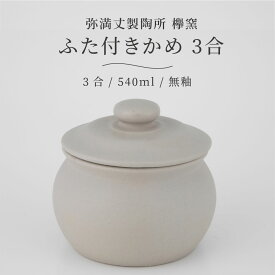 弥満丈欅窯 ふた付かめ(3合)無釉 540ml 日本製 高田焼 陶器 珪藻土 甕 かめ 壺 つぼ 保存容器 冷蔵庫 保存 保管 岐阜県 多治見 弥満丈製陶所 マイナスイオン 梅干し 漬物 ごはんのおとも 佃煮 キッチン おしゃれ うつわ 器