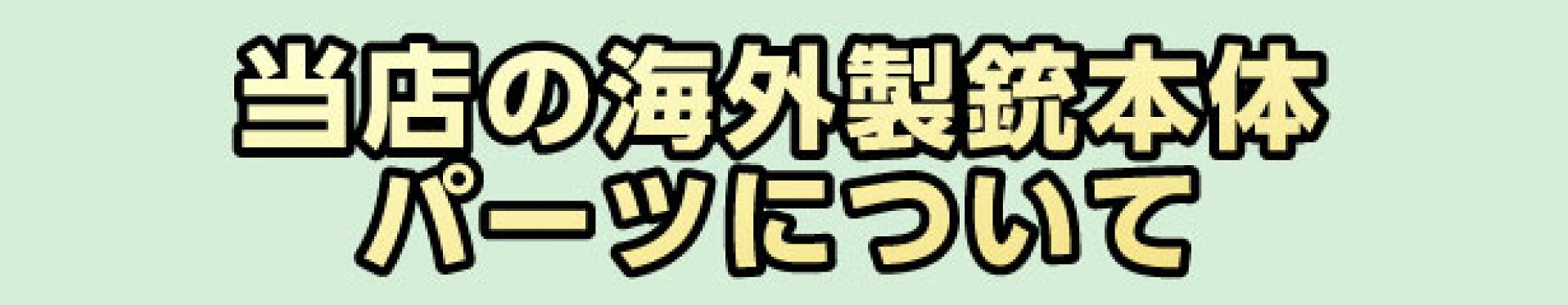 当店の海外製銃本体、パーツについて