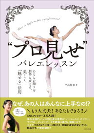 バレエ 書籍 「“プロ見せ”バレエレッスン」あなたの踊りを劇的に変える、美しく「魅せる」法則 平山瑶華 本 レッスン
