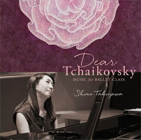 バレエ CD ディア・チャイコフスキー　滝澤志野　Dear Tchaikovsky Music for Ballet Class ShinoTakizawa レッスン