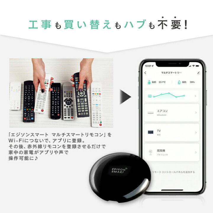 楽天市場 温度 湿度センサー内蔵 エジソンスマート マルチ スマートリモコン 赤外線リモコン登録 家電操作 スマート家電 学習リモコン Wi Fi スマホ アプリ制御 コントローラー アレクサ グーグルホーム Siri対応 位置情報 黒 おしゃれ スイッチ 節電 Iot レビューで 楽天市場 温度 湿度センサー内蔵 エジソンスマート マルチ スマートリモコン 赤外線リモコン登録 家電操作 スマート家電 学習リモコン Wi Fi スマホ アプリ制御 コントローラー アレクサ グーグルホーム Siri対応 位置情報 黒 おしゃれ スイッチ 節電 Iot レビューで