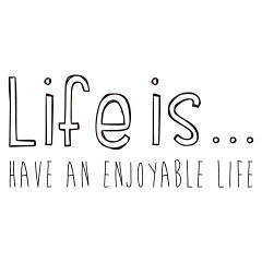 Life is...