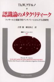 認識論のメタクリティーク フッサールと現象学的アンチノミーにかんする諸研究 テオドーア・W．アドルノ/〔著〕 古賀徹/訳 細見和之/訳