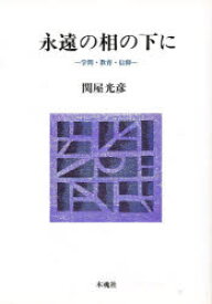 永遠の相の下に 学問・教育・信仰 関屋光彦/著