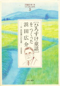 〈ひろすけ童話〉をつくった浜田広介　父浜田広介の生涯　浜田留美/著