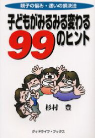 子どもがみるみる変わる99のヒント 親子の悩み・迷いの解決法 杉村豊/著