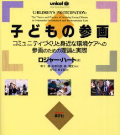 子どもの参画 コミュニティづくりと身近な環境ケアへの参画のための理論と実際 ロジャー・ハート/著 木下勇/監修 田中治彦/監修 南博文/監修 IPA日本支部/訳