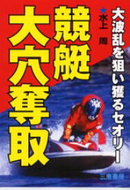 競艇大穴奪取　大波乱を狙い獲るセオリー　水上周/著