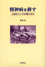 精神病を耕す 心病む人への治療の歩み 星野弘/著