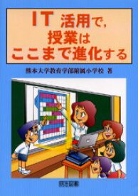 IT活用で，授業はここまで進化する 熊本大学教育学部附属小学校/著