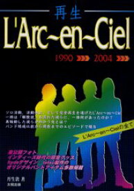 再生L’Arc～en～Ciel 結成以前～現在までの「未公開フォト＆エピソード」多数掲載! L’Arc～en～Cielの全て 1990→2004 丹生敦/著