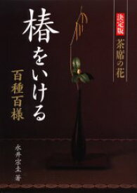 椿をいける 決定版 茶席の花 百種百様 永井宗圭/著